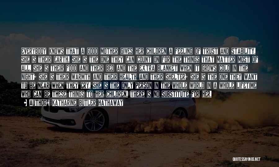 Katharine Butler Hathaway Quotes: Everybody Knows That A Good Mother Gives Her Children A Feeling Of Trust And Stability. She Is Their Earth. She