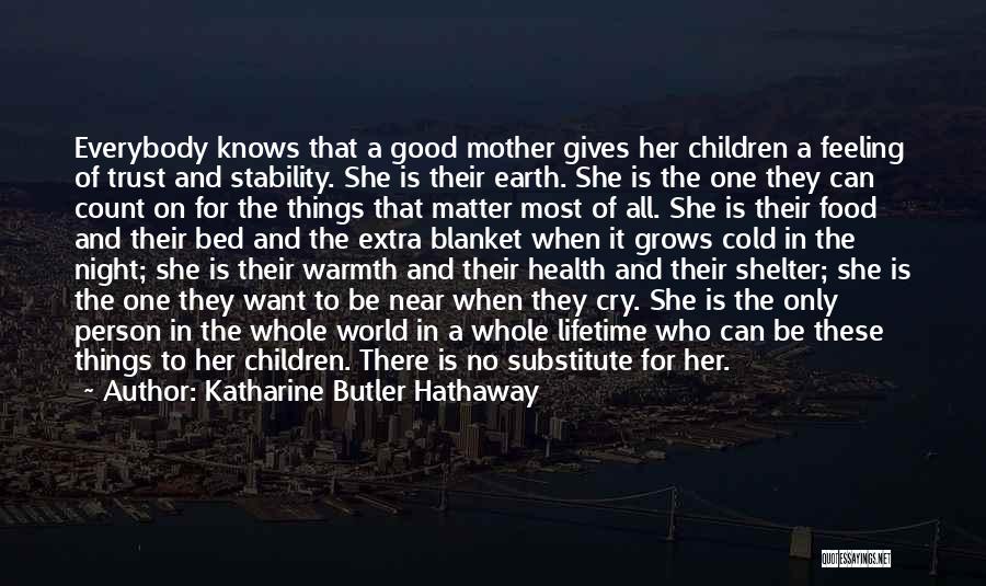 Katharine Butler Hathaway Quotes: Everybody Knows That A Good Mother Gives Her Children A Feeling Of Trust And Stability. She Is Their Earth. She