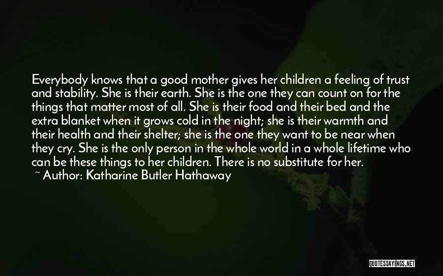 Katharine Butler Hathaway Quotes: Everybody Knows That A Good Mother Gives Her Children A Feeling Of Trust And Stability. She Is Their Earth. She