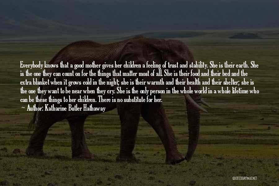 Katharine Butler Hathaway Quotes: Everybody Knows That A Good Mother Gives Her Children A Feeling Of Trust And Stability. She Is Their Earth. She