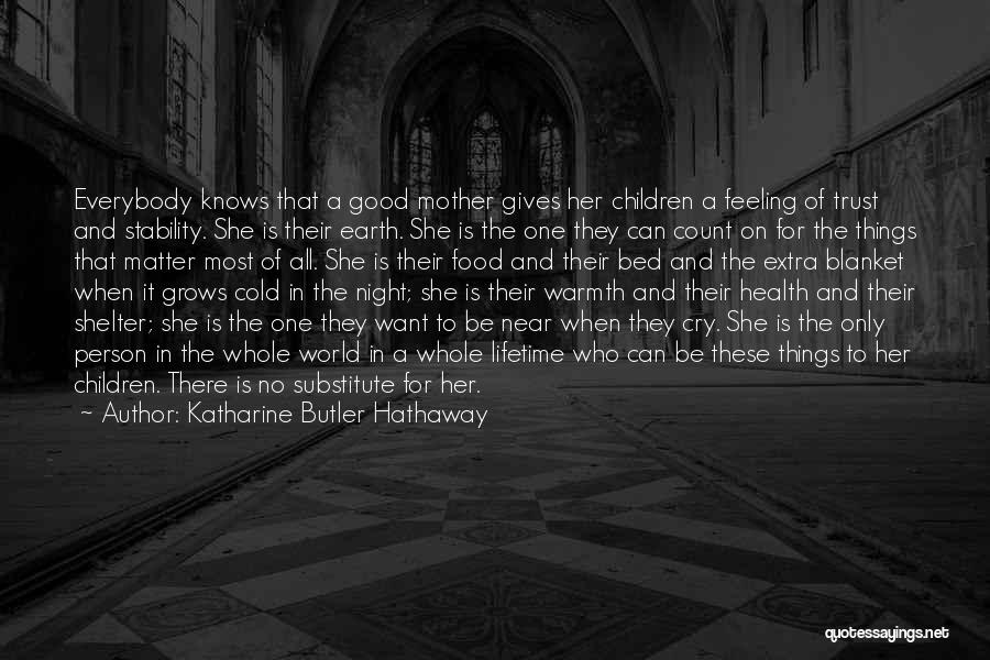 Katharine Butler Hathaway Quotes: Everybody Knows That A Good Mother Gives Her Children A Feeling Of Trust And Stability. She Is Their Earth. She