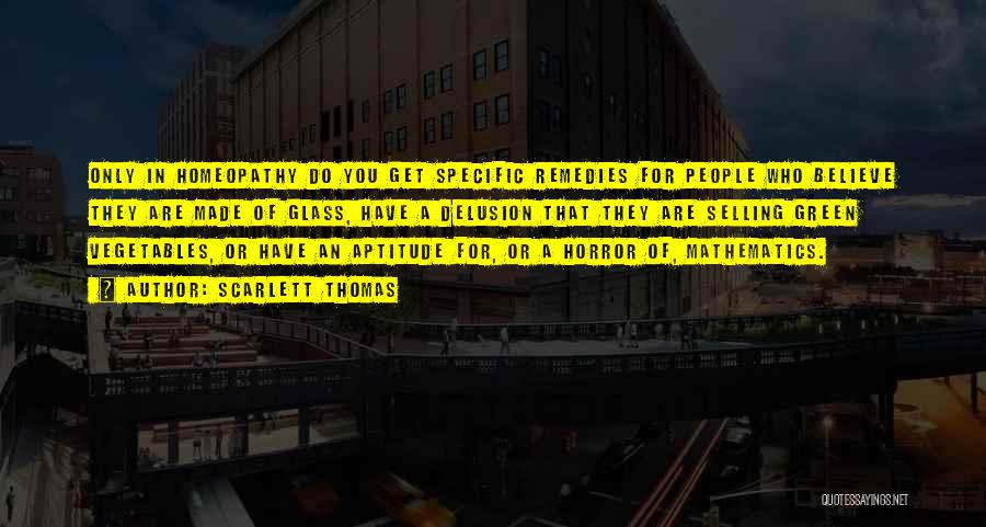 Scarlett Thomas Quotes: Only In Homeopathy Do You Get Specific Remedies For People Who Believe They Are Made Of Glass, Have A Delusion