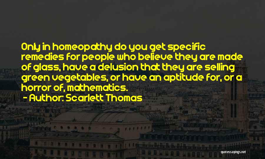 Scarlett Thomas Quotes: Only In Homeopathy Do You Get Specific Remedies For People Who Believe They Are Made Of Glass, Have A Delusion