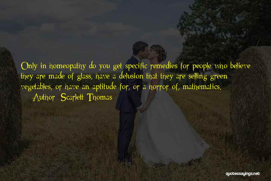 Scarlett Thomas Quotes: Only In Homeopathy Do You Get Specific Remedies For People Who Believe They Are Made Of Glass, Have A Delusion