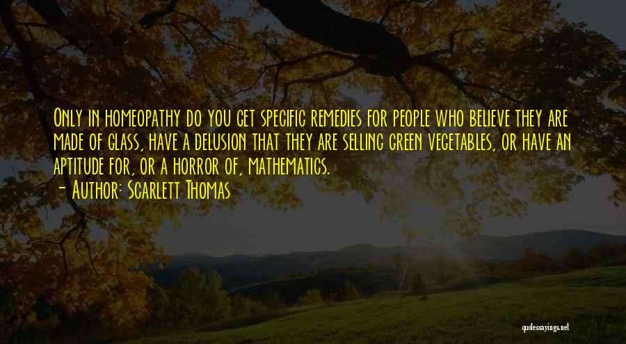 Scarlett Thomas Quotes: Only In Homeopathy Do You Get Specific Remedies For People Who Believe They Are Made Of Glass, Have A Delusion