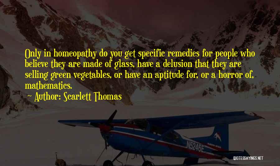 Scarlett Thomas Quotes: Only In Homeopathy Do You Get Specific Remedies For People Who Believe They Are Made Of Glass, Have A Delusion