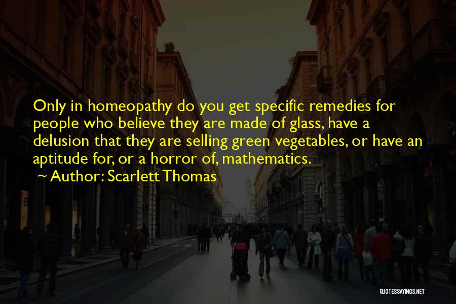 Scarlett Thomas Quotes: Only In Homeopathy Do You Get Specific Remedies For People Who Believe They Are Made Of Glass, Have A Delusion