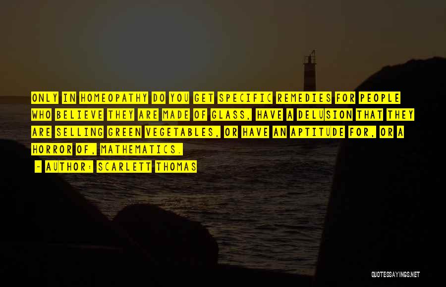 Scarlett Thomas Quotes: Only In Homeopathy Do You Get Specific Remedies For People Who Believe They Are Made Of Glass, Have A Delusion