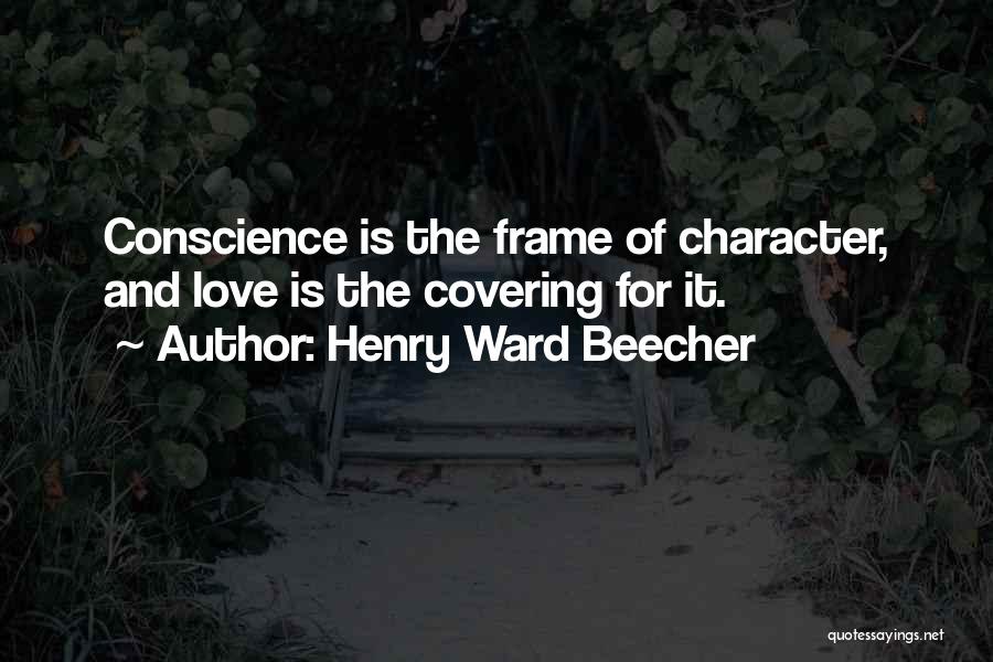 Henry Ward Beecher Quotes: Conscience Is The Frame Of Character, And Love Is The Covering For It.