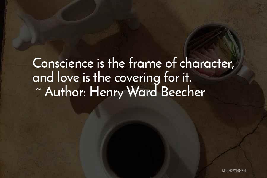 Henry Ward Beecher Quotes: Conscience Is The Frame Of Character, And Love Is The Covering For It.