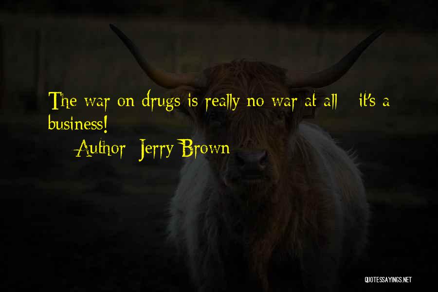 Jerry Brown Quotes: The War On Drugs Is Really No War At All - It's A Business!