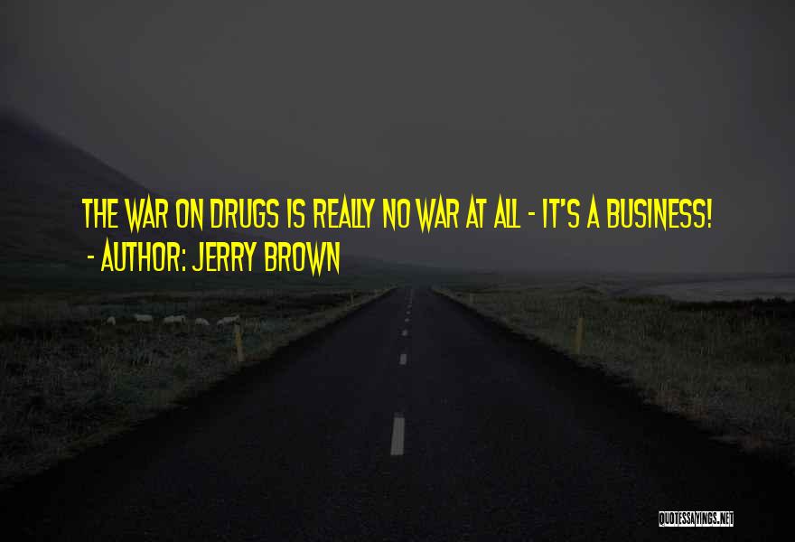 Jerry Brown Quotes: The War On Drugs Is Really No War At All - It's A Business!