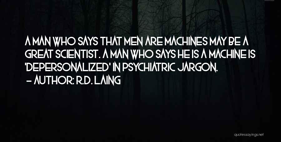 R.D. Laing Quotes: A Man Who Says That Men Are Machines May Be A Great Scientist. A Man Who Says He Is A