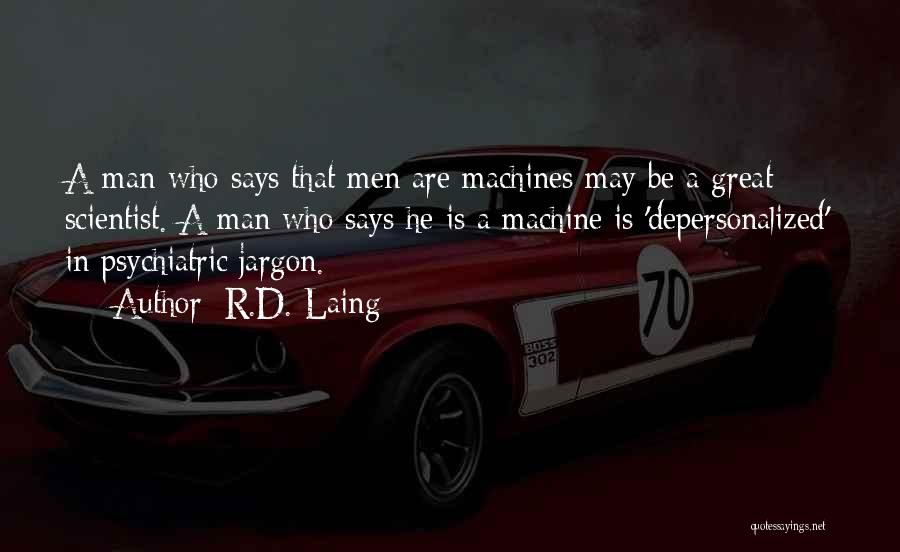 R.D. Laing Quotes: A Man Who Says That Men Are Machines May Be A Great Scientist. A Man Who Says He Is A