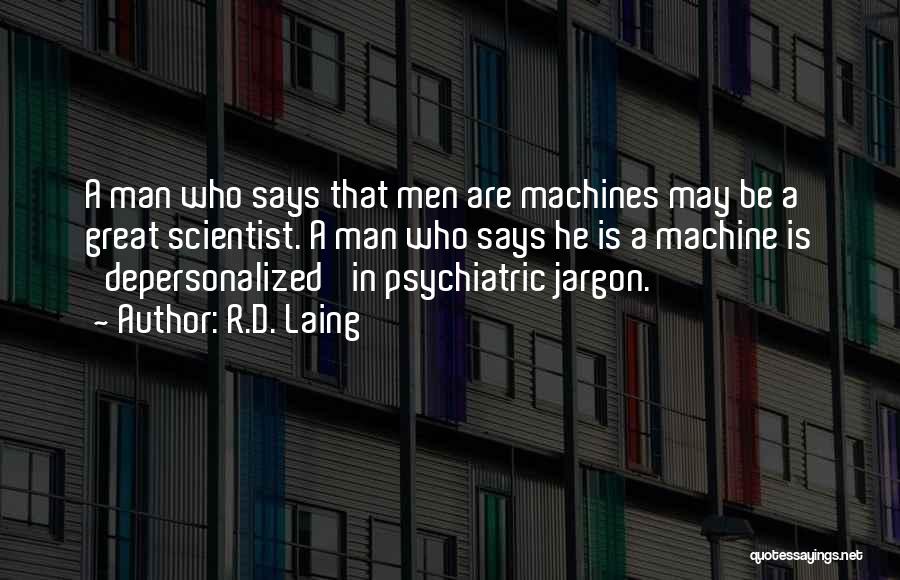 R.D. Laing Quotes: A Man Who Says That Men Are Machines May Be A Great Scientist. A Man Who Says He Is A