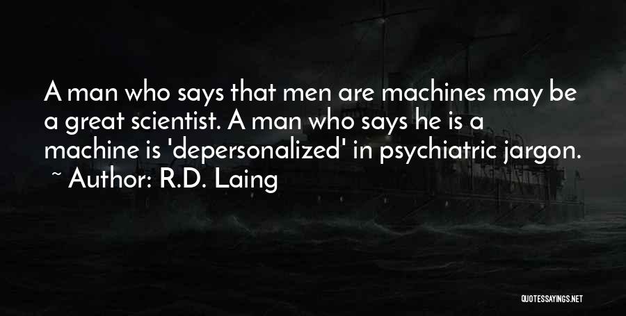R.D. Laing Quotes: A Man Who Says That Men Are Machines May Be A Great Scientist. A Man Who Says He Is A
