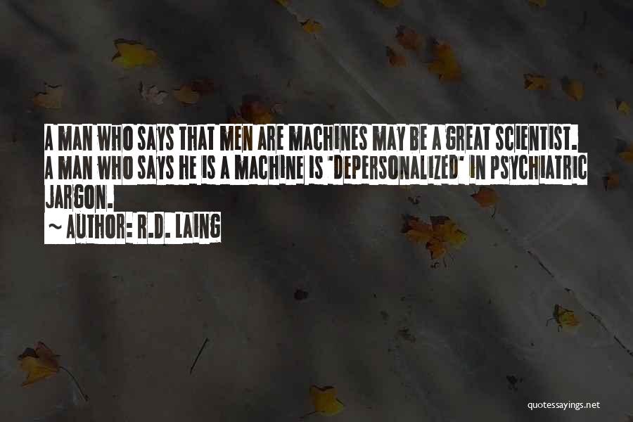 R.D. Laing Quotes: A Man Who Says That Men Are Machines May Be A Great Scientist. A Man Who Says He Is A