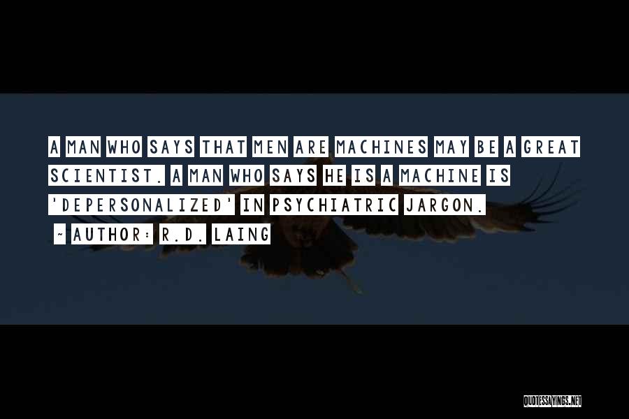 R.D. Laing Quotes: A Man Who Says That Men Are Machines May Be A Great Scientist. A Man Who Says He Is A