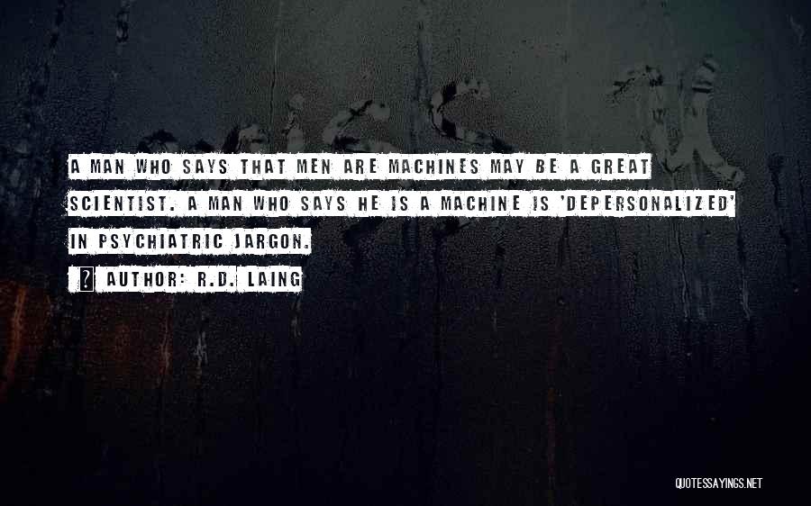 R.D. Laing Quotes: A Man Who Says That Men Are Machines May Be A Great Scientist. A Man Who Says He Is A