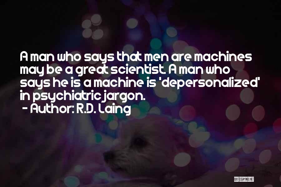 R.D. Laing Quotes: A Man Who Says That Men Are Machines May Be A Great Scientist. A Man Who Says He Is A