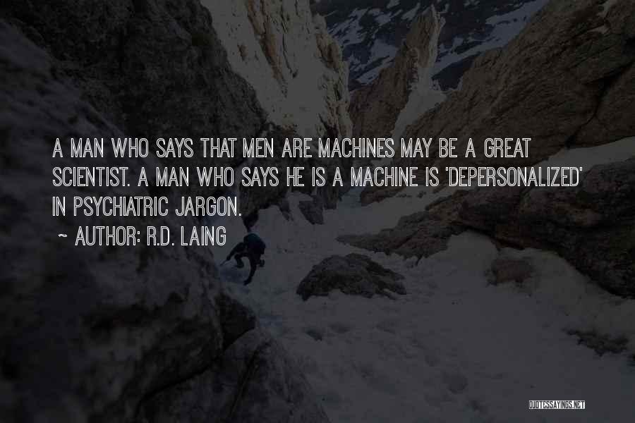 R.D. Laing Quotes: A Man Who Says That Men Are Machines May Be A Great Scientist. A Man Who Says He Is A