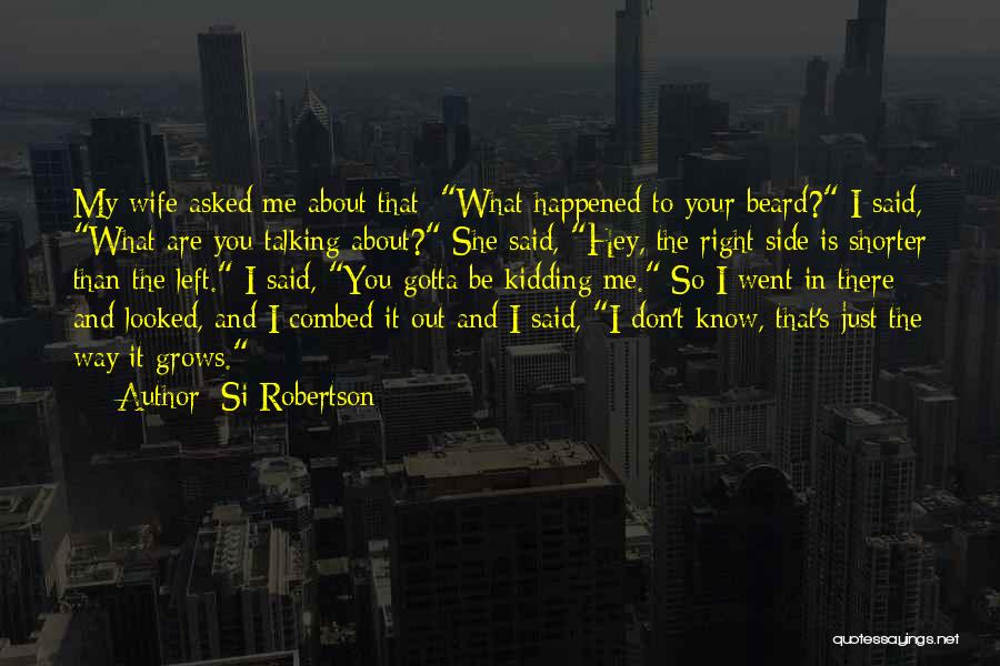 Si Robertson Quotes: My Wife Asked Me About That: What Happened To Your Beard? I Said, What Are You Talking About? She Said,