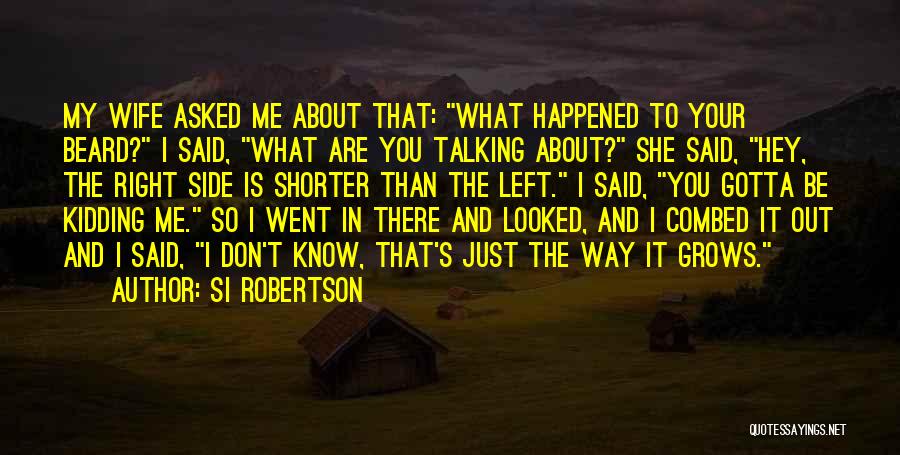 Si Robertson Quotes: My Wife Asked Me About That: What Happened To Your Beard? I Said, What Are You Talking About? She Said,