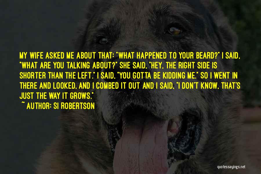 Si Robertson Quotes: My Wife Asked Me About That: What Happened To Your Beard? I Said, What Are You Talking About? She Said,