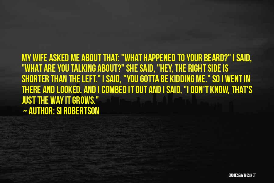 Si Robertson Quotes: My Wife Asked Me About That: What Happened To Your Beard? I Said, What Are You Talking About? She Said,
