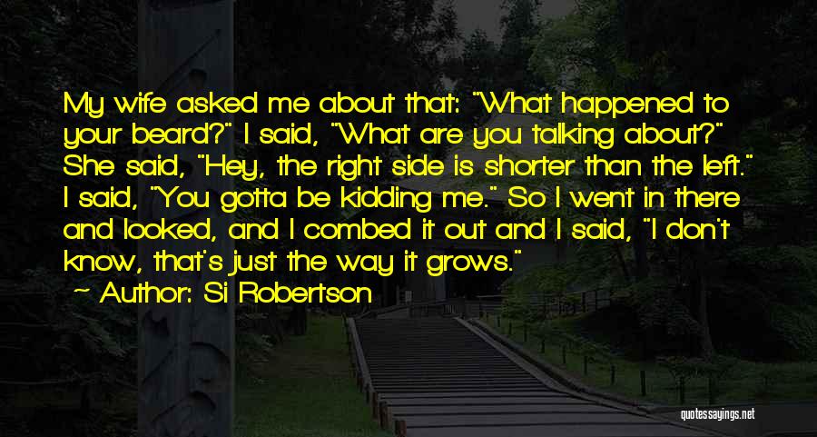 Si Robertson Quotes: My Wife Asked Me About That: What Happened To Your Beard? I Said, What Are You Talking About? She Said,