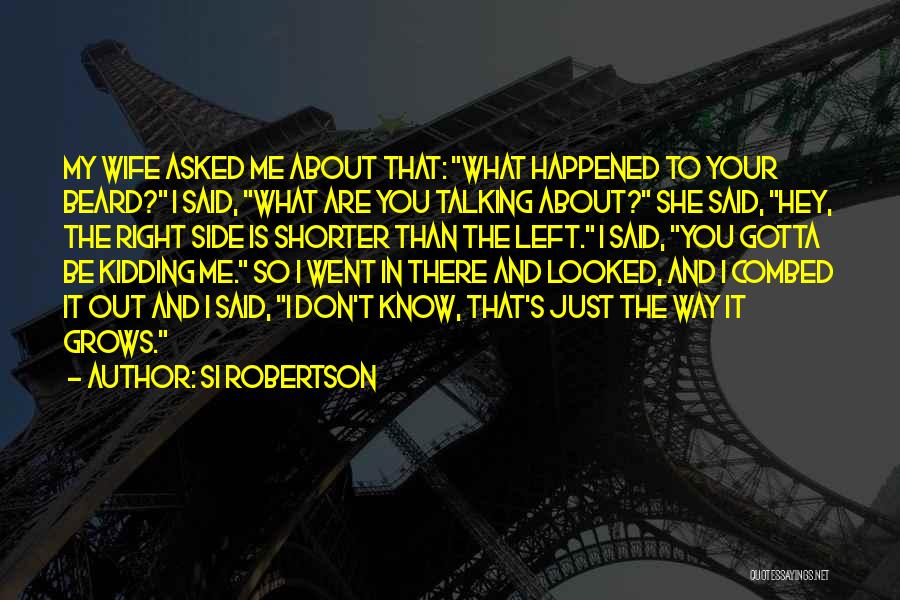 Si Robertson Quotes: My Wife Asked Me About That: What Happened To Your Beard? I Said, What Are You Talking About? She Said,