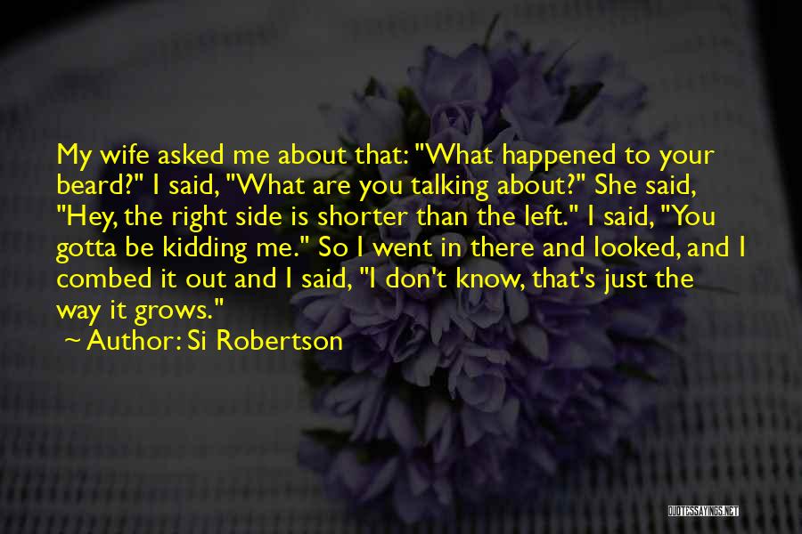 Si Robertson Quotes: My Wife Asked Me About That: What Happened To Your Beard? I Said, What Are You Talking About? She Said,