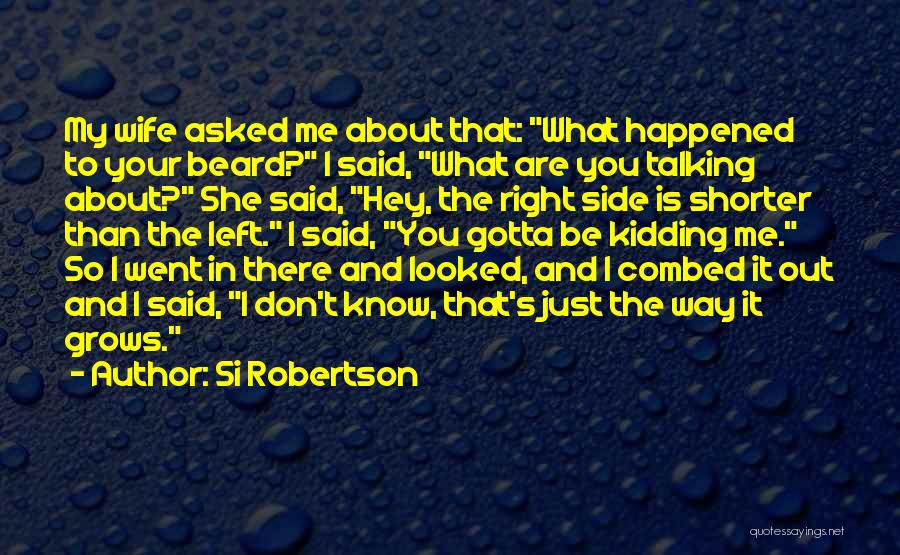 Si Robertson Quotes: My Wife Asked Me About That: What Happened To Your Beard? I Said, What Are You Talking About? She Said,