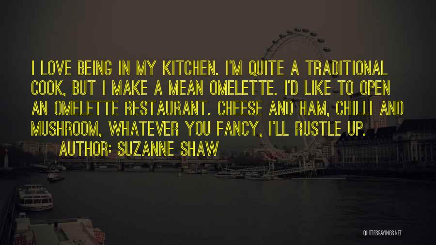 Suzanne Shaw Quotes: I Love Being In My Kitchen. I'm Quite A Traditional Cook, But I Make A Mean Omelette. I'd Like To