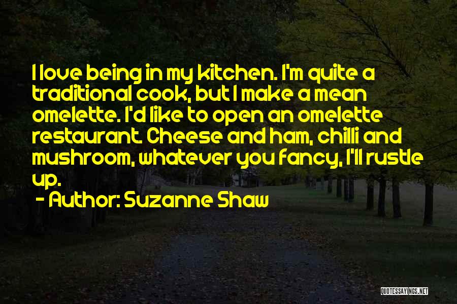 Suzanne Shaw Quotes: I Love Being In My Kitchen. I'm Quite A Traditional Cook, But I Make A Mean Omelette. I'd Like To