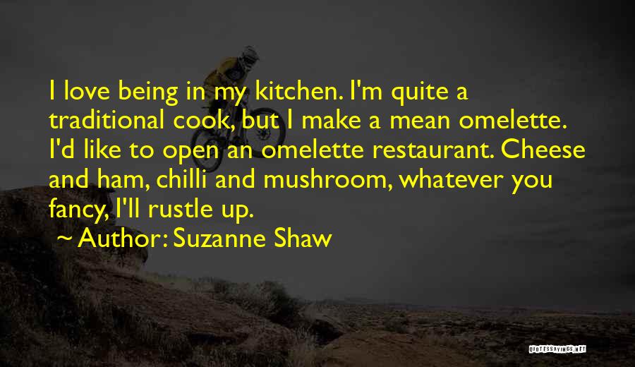 Suzanne Shaw Quotes: I Love Being In My Kitchen. I'm Quite A Traditional Cook, But I Make A Mean Omelette. I'd Like To