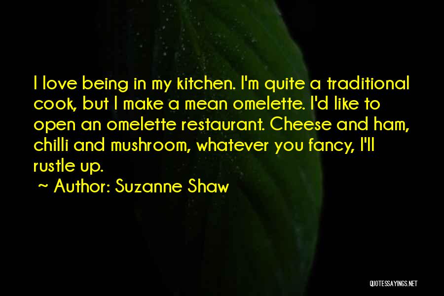 Suzanne Shaw Quotes: I Love Being In My Kitchen. I'm Quite A Traditional Cook, But I Make A Mean Omelette. I'd Like To