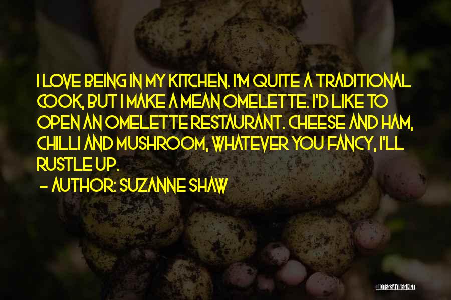 Suzanne Shaw Quotes: I Love Being In My Kitchen. I'm Quite A Traditional Cook, But I Make A Mean Omelette. I'd Like To