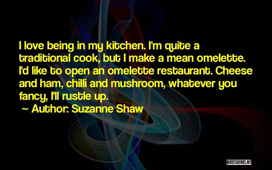 Suzanne Shaw Quotes: I Love Being In My Kitchen. I'm Quite A Traditional Cook, But I Make A Mean Omelette. I'd Like To