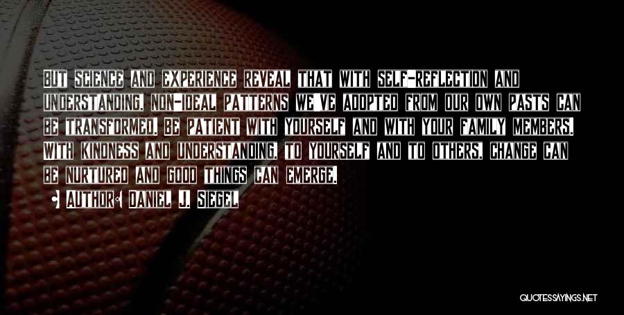 Daniel J. Siegel Quotes: But Science And Experience Reveal That With Self-reflection And Understanding, Non-ideal Patterns We've Adopted From Our Own Pasts Can Be