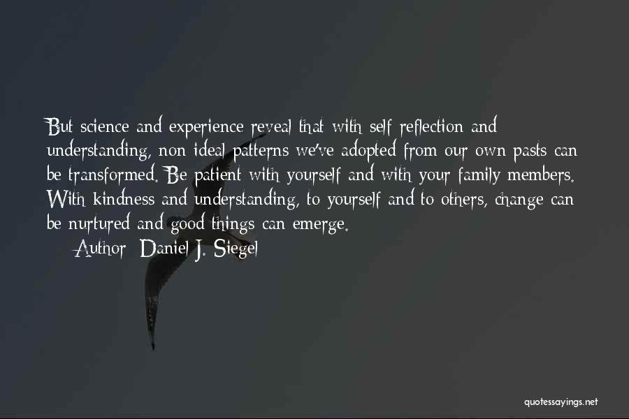 Daniel J. Siegel Quotes: But Science And Experience Reveal That With Self-reflection And Understanding, Non-ideal Patterns We've Adopted From Our Own Pasts Can Be