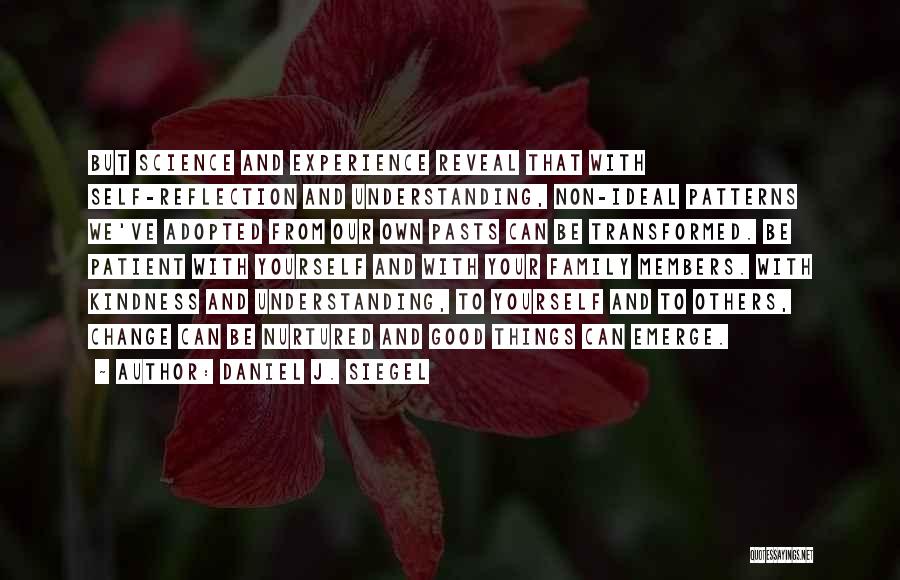 Daniel J. Siegel Quotes: But Science And Experience Reveal That With Self-reflection And Understanding, Non-ideal Patterns We've Adopted From Our Own Pasts Can Be