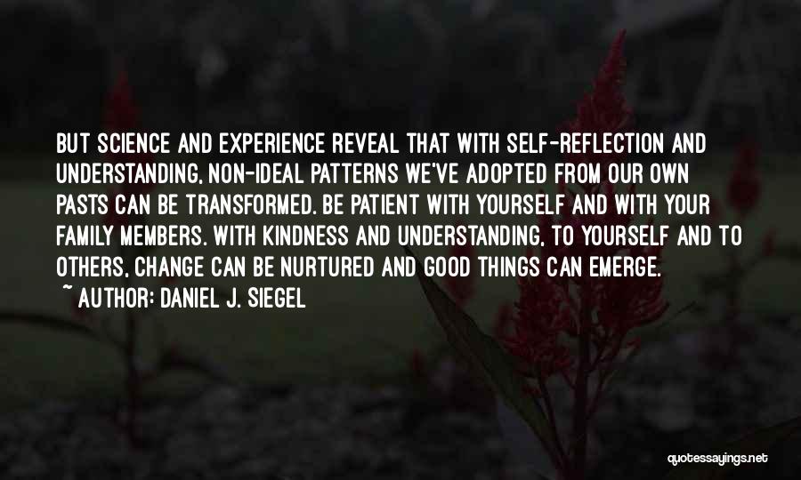 Daniel J. Siegel Quotes: But Science And Experience Reveal That With Self-reflection And Understanding, Non-ideal Patterns We've Adopted From Our Own Pasts Can Be