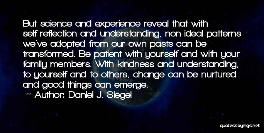 Daniel J. Siegel Quotes: But Science And Experience Reveal That With Self-reflection And Understanding, Non-ideal Patterns We've Adopted From Our Own Pasts Can Be