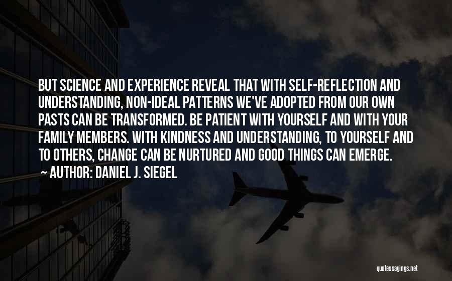 Daniel J. Siegel Quotes: But Science And Experience Reveal That With Self-reflection And Understanding, Non-ideal Patterns We've Adopted From Our Own Pasts Can Be