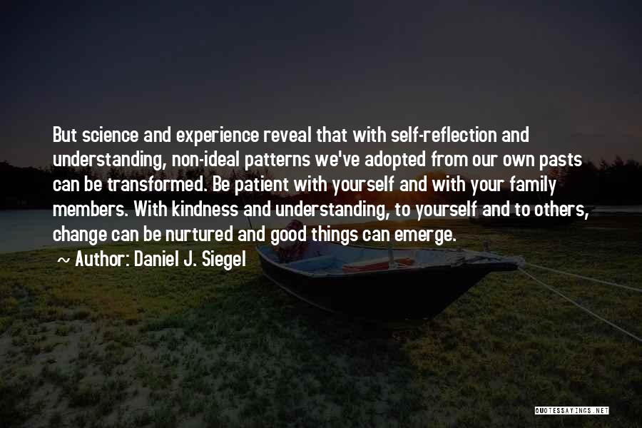 Daniel J. Siegel Quotes: But Science And Experience Reveal That With Self-reflection And Understanding, Non-ideal Patterns We've Adopted From Our Own Pasts Can Be