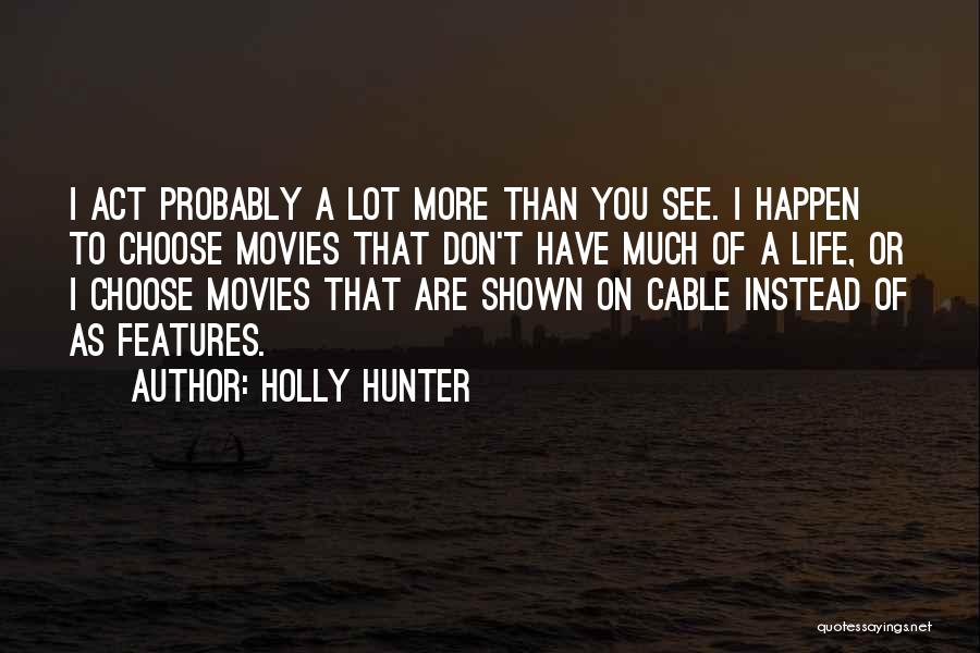 Holly Hunter Quotes: I Act Probably A Lot More Than You See. I Happen To Choose Movies That Don't Have Much Of A