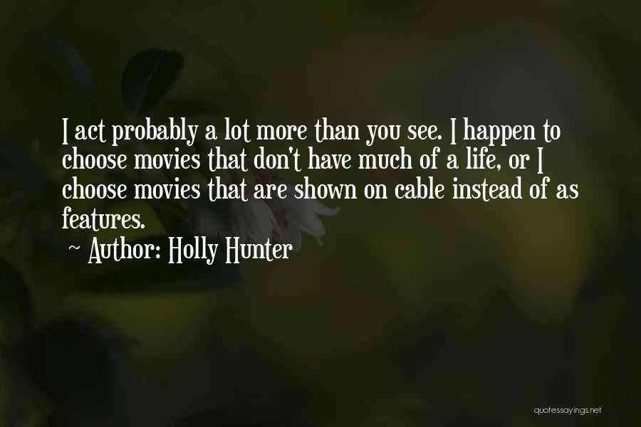 Holly Hunter Quotes: I Act Probably A Lot More Than You See. I Happen To Choose Movies That Don't Have Much Of A