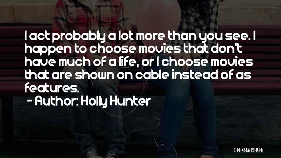Holly Hunter Quotes: I Act Probably A Lot More Than You See. I Happen To Choose Movies That Don't Have Much Of A