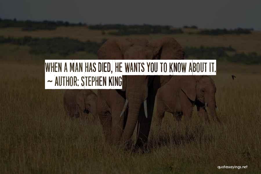 Stephen King Quotes: When A Man Has Died, He Wants You To Know About It.